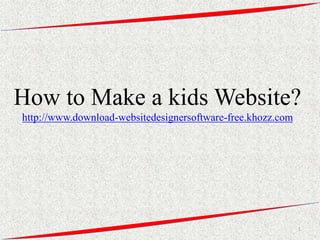 How to Make a kids Website?
http://www.download-websitedesignersoftware-free.khozz.com




                                                             1
 