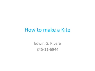 How to make a Kite

   Edwin G. Rivera
    845-11-6944
 