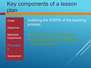 Key
plan
components of a lesson
 Outlining the
process
STEPS of the teaching
 Useful Instructional Strategies
 Using th...