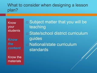 What
plan?
to consider when designing a lesson
 Subject matter that you will be
teaching
 State/school district curricul...