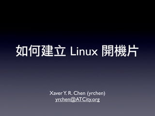 Linux


Xaver Y. R. Chen (yrchen)
  yrchen@ATCity.org
 