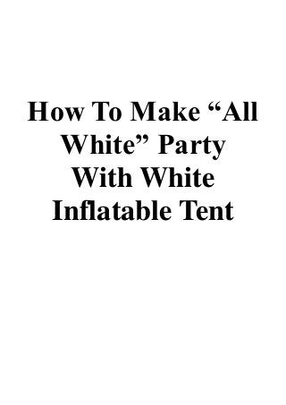 How To Make “All
White” Party
With White
Inflatable Tent
 
