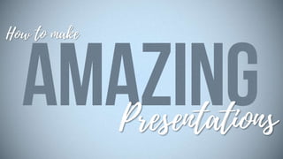 How To Make Amazing Presentations