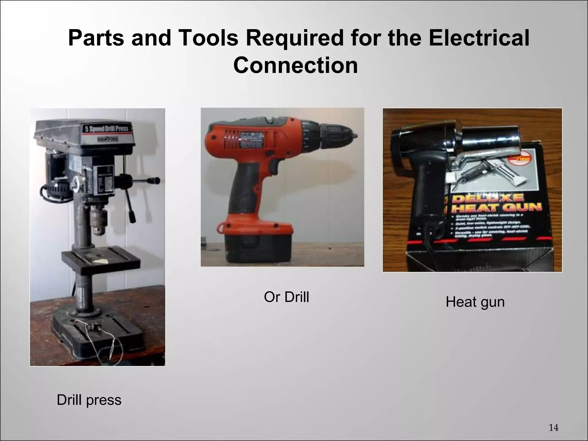 Parts and Tools Required for the Electrical
                Connection




                   Or Drill         Heat gun




Drill press
                                               14
 