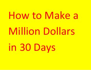 How to Make a
Million Dollars
in 30 Days
 