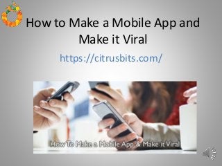 How to Make a Mobile App and
Make it Viral
https://citrusbits.com/
 