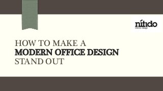 HOW TO MAKE A
MODERN OFFICE DESIGN
STAND OUT
 