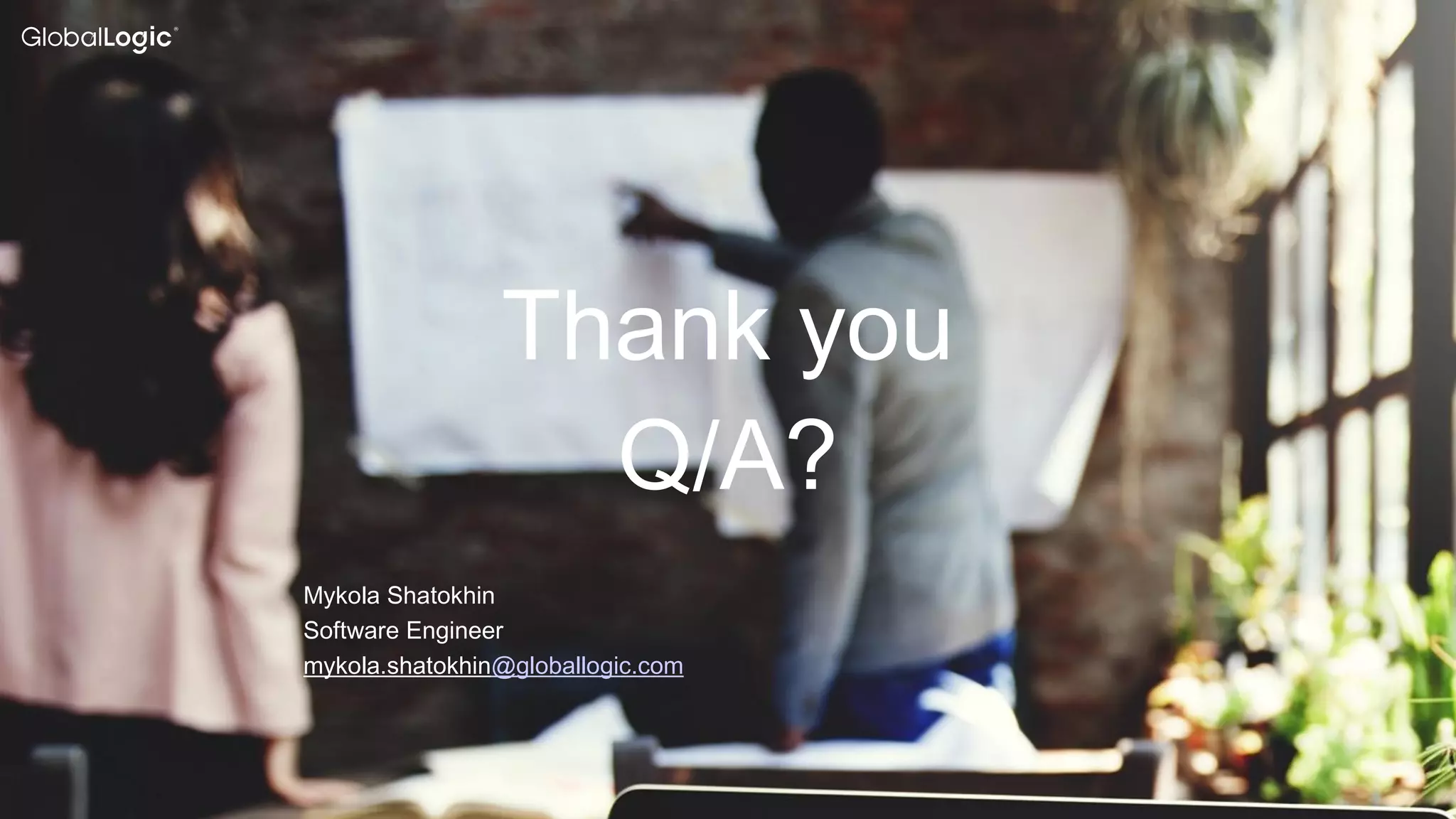 37
Thank you
Q/A?
Mykola Shatokhin
Software Engineer
mykola.shatokhin@globallogic.com
 