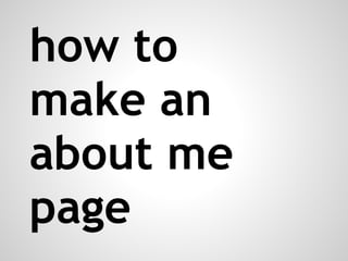 how to
make an
about me
page
 