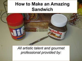 How to Make an Amazing Sandwich All artistic talent and gourmet professional provided by: Jacob DeLarm 