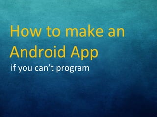 How to make an
Android App
if you can’t program

 