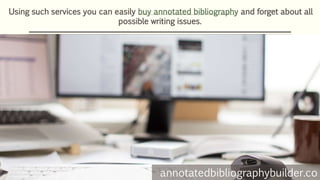 Using such services you can easily buy annotated bibliography and forget about all
possible writing issues.
annotatedbibliographybuilder.co
 