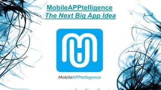 MobileAPPtelligence
The Next Big App Idea
 