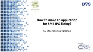 How to make an application
for SME IPO listing?
CS Meenakshi Jayaraman
 