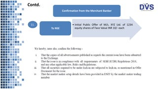 Confirmation from the Merchant Banker
• Initial Public Offer of M/s. XYZ Ltd. of 1234
equity shares of Face Value INR 10/- each
To NSE
11.
Contd.
 