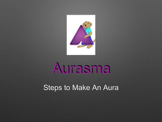 Aurasma
Steps to Make An Aura
 