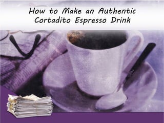 How to Make an Authentic 
Cortadito Espresso Drink 
 
