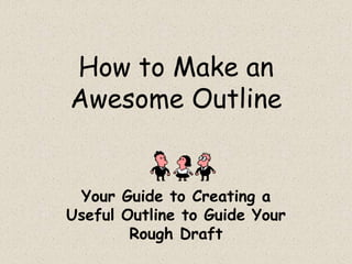 How to Make an
Awesome Outline


 Your Guide to Creating a
Useful Outline to Guide Your
        Rough Draft
 