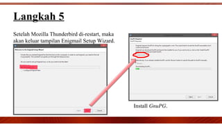 Langkah 5
Setelah Mozilla Thunderbird di-restart, maka
akan keluar tampilan Enigmail Setup Wizard.
Install GnuPG.
 