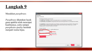 Masukkan passphrase.
Passphrase dikatakan layak
guna apabila telah mencapai
kualitasnya, yaitu sampai
passphrase quality berubah
menjadi warna hijau.
Langkah 9
 