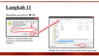 Masukkan passphrase  OK.
Passphrase yang dimasukkan dari
passphrase yang dimasukkan pada
langkah 9.
Langkah 11
Simpan Revocation Certificate pada lokasi yang aman.
 