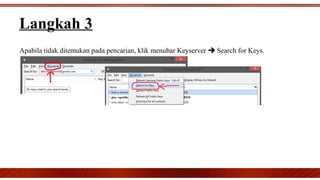 Apabila tidak ditemukan pada pencarian, klik menubar Keyserver  Search for Keys.
Langkah 3
 