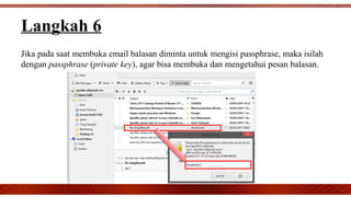 Jika pada saat membuka email balasan diminta untuk mengisi passphrase, maka isilah
dengan passphrase (private key), agar bisa membuka dan mengetahui pesan balasan.
Langkah 6
 