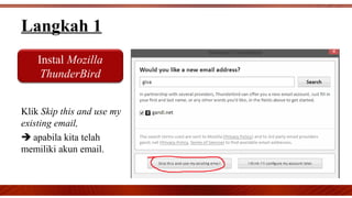 Langkah 1
Klik Skip this and use my
existing email,
 apabila kita telah
memiliki akun email.
Instal Mozilla
ThunderBird
 