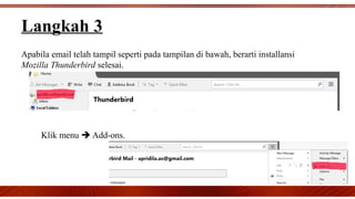 Langkah 3
Apabila email telah tampil seperti pada tampilan di bawah, berarti installansi
Mozilla Thunderbird selesai.
Klik menu  Add-ons.
 