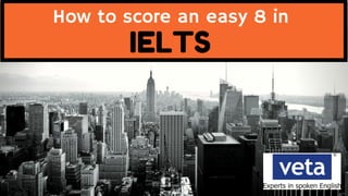 How to score an easy 8 in
IELTS
 