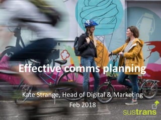 Effective comms planning
Kate Strange, Head of Digital & Marketing
Feb 2018
 