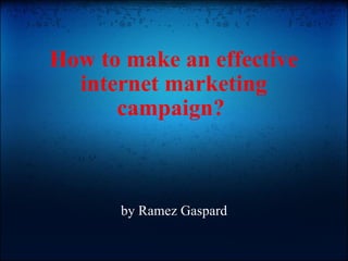 How to make an effective internet marketing campaign?    by Ramez Gaspard 