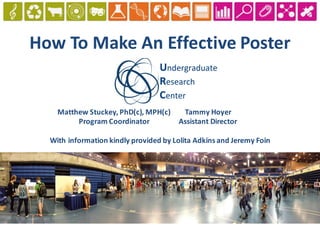 How	To	Make	An	Effective	Poster
Matthew	Stuckey,	PhD(c),	MPH(c)
Program	Coordinator
Tammy	Hoyer
Assistant	Director
With	information	kindly	provided	by	Lolita	Adkins	and	Jeremy	Foin
 