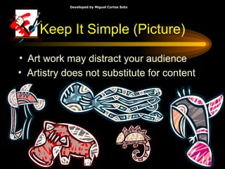 Keep It Simple (Picture) Art work may distract your audience Artistry does not substitute for content 