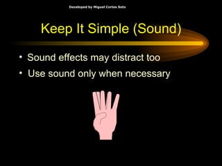 Keep It Simple (Sound) Sound effects may distract too Use sound only when necessary 
