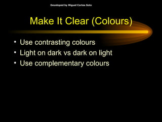 Make It Clear (Colours) Use contrasting colours  Light on dark vs dark on light Use complementary colours 