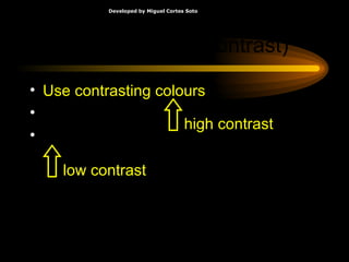 Make It Clear (Contrast) Use contrasting colours Light on dark vs dark on light Use complementary colours low contrast high contrast 