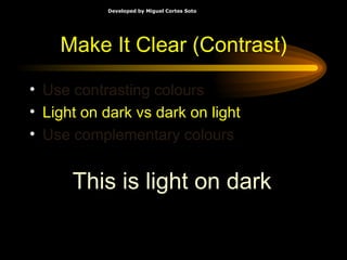 Make It Clear (Contrast) Use contrasting colours   Light on dark vs dark on light Use complementary colours This is light on dark 