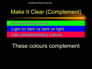 Make It Clear (Complement) Use contrasting colours Light on dark vs dark on light   Use complementary colours   These colours complement 
