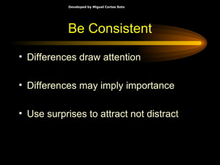 Be Consistent Differences draw attention Differences may imply importance Use surprises to attract not distract 