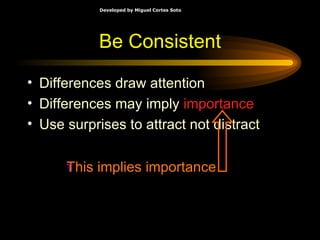 Be Consistent Differences draw attention Differences may imply  importance Use surprises to attract not distract This implies importance 