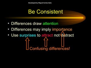 Be Consistent Differences draw  attention Differences may imply  importance Use  surprises  to  attract  not distract Confusing differences! 