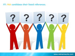 #1: Ask candidates their listed references.
 