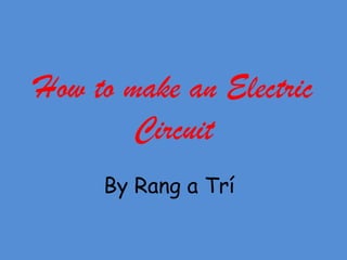 How to make an Electric
        Circuit
     By Rang a Trí
 