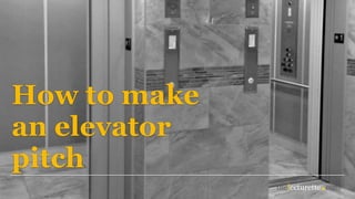 How to make
an elevator
pitch
 