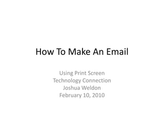 How To Make An Email Using Print Screen Technology Connection Joshua Weldon February 10, 2010 