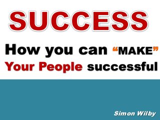 How you can

“MAKE”

Your People successful

Simon Wilby

 
