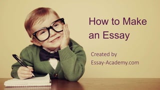 How to Make
an Essay
Created by
Essay-Academy.com
 
