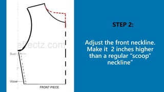 Adjust the front neckline.
Make it 2 inches higher
than a regular “scoop”
neckline”
9
 