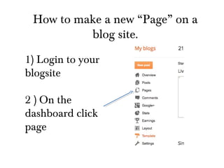 How to make a new “Page” on a
blog site.
1) Login to your
blogsite
2 ) On the
dashboard click
page

 